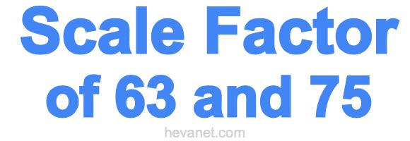 Scale Factor of 63 and 75 Scale Factor of 63 and 75