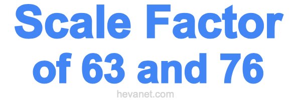 Scale Factor of 63 and 76 Scale Factor of 63 and 76