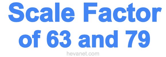 Scale Factor of 63 and 79 Scale Factor of 63 and 79