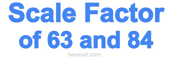 Scale Factor of 63 and 84 Scale Factor of 63 and 84