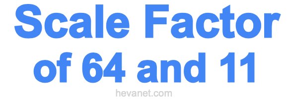 Scale Factor of 64 and 11 Scale Factor of 64 and 11