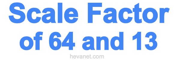 Scale Factor of 64 and 13