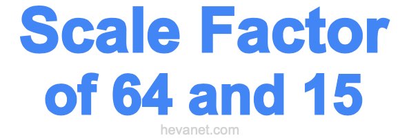 Scale Factor of 64 and 15
