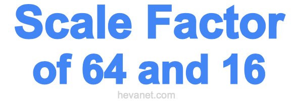 Scale Factor of 64 and 16