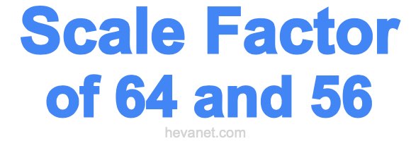 Scale Factor of 64 and 56 Scale Factor of 64 and 56