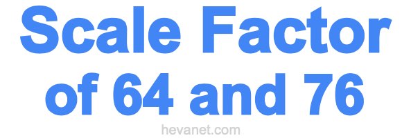 Scale Factor of 64 and 76