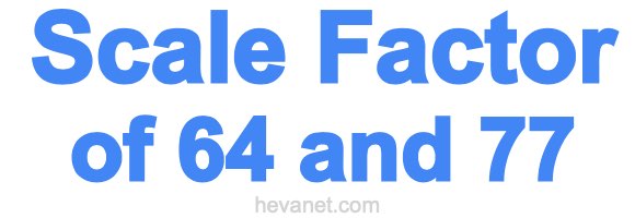 Scale Factor of 64 and 77