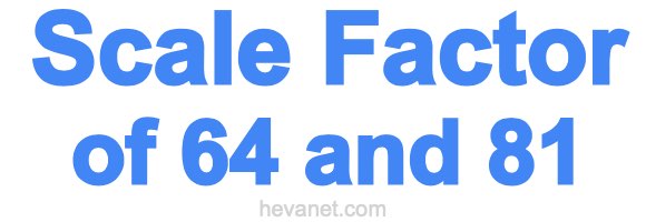Scale Factor of 64 and 81