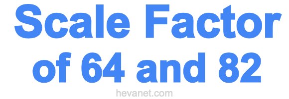 Scale Factor of 64 and 82