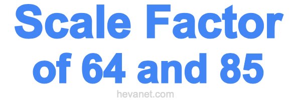 Scale Factor of 64 and 85