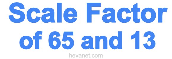Scale Factor of 65 and 13