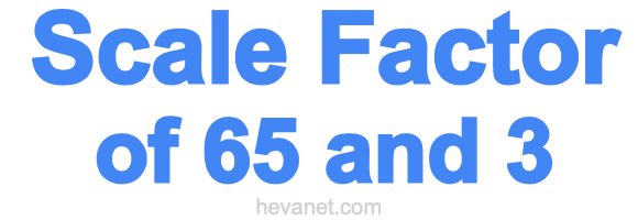 Scale Factor of 65 and 3