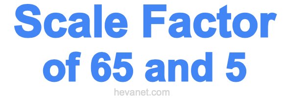Scale Factor of 65 and 5