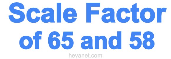 Scale Factor of 65 and 58