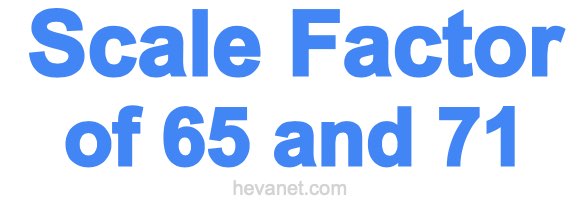 Scale Factor of 65 and 71