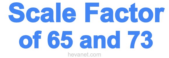 Scale Factor of 65 and 73