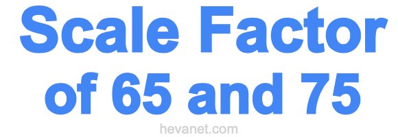Scale Factor of 65 and 75