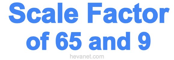 Scale Factor of 65 and 9