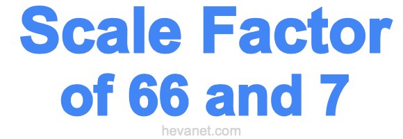 Scale Factor of 66 and 7 Scale Factor of 66 and 7