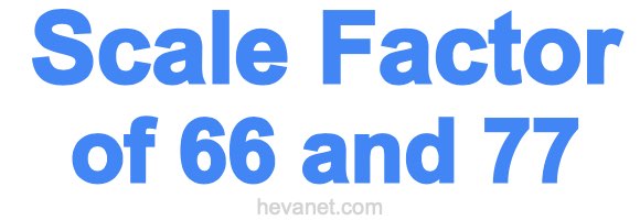 Scale Factor of 66 and 77