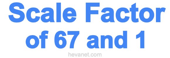 Scale Factor of 67 and 1 Scale Factor of 67 and 1