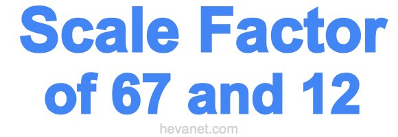 Scale Factor of 67 and 12 Scale Factor of 67 and 12