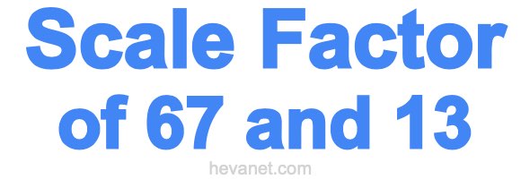 Scale Factor of 67 and 13