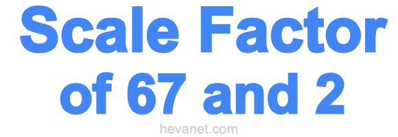 Scale Factor of 67 and 2 Scale Factor of 67 and 2