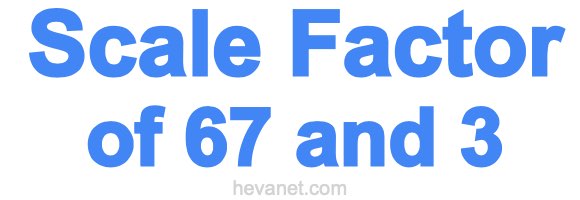 Scale Factor of 67 and 3 Scale Factor of 67 and 3