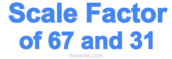 Scale Factor of 67 and 31 Scale Factor of 67 and 31