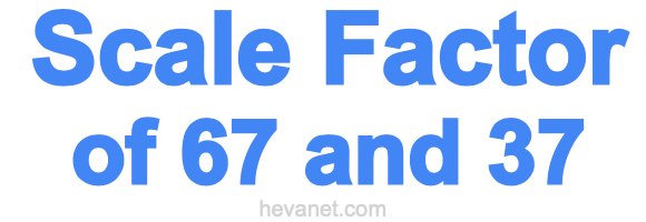 Scale Factor of 67 and 37 Scale Factor of 67 and 37