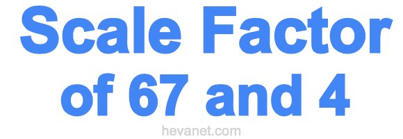 Scale Factor of 67 and 4 Scale Factor of 67 and 4