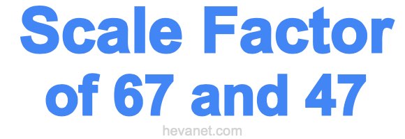 Scale Factor of 67 and 47