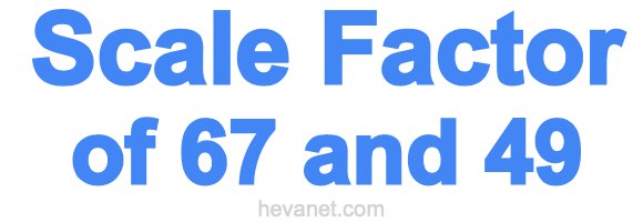 Scale Factor of 67 and 49 Scale Factor of 67 and 49
