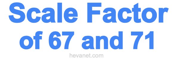 Scale Factor of 67 and 71 Scale Factor of 67 and 71