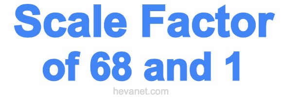 Scale Factor of 68 and 1