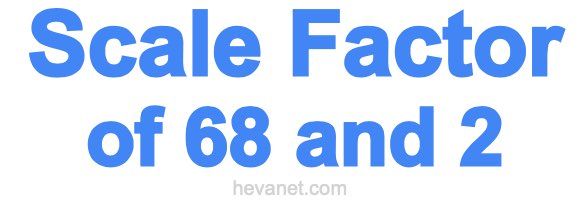 Scale Factor of 68 and 2