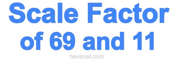 Scale Factor of 69 and 11