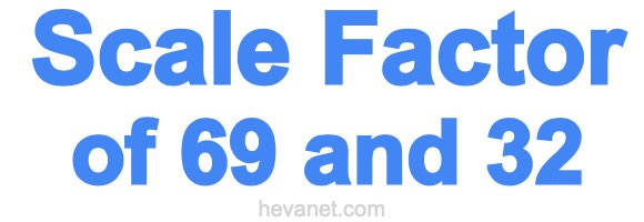 Scale Factor of 69 and 32 Scale Factor of 69 and 32