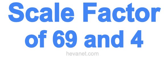 Scale Factor of 69 and 4