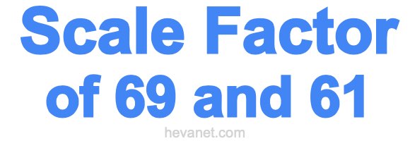 Scale Factor of 69 and 61
