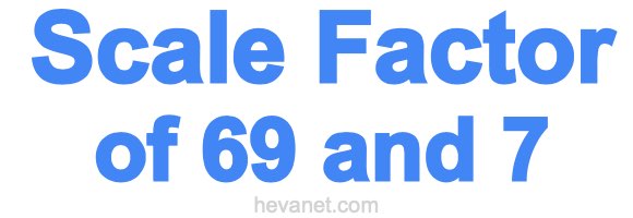 Scale Factor of 69 and 7 Scale Factor of 69 and 7