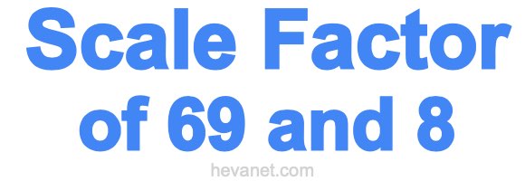 Scale Factor of 69 and 8
