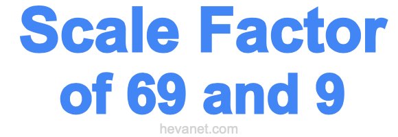 Scale Factor of 69 and 9