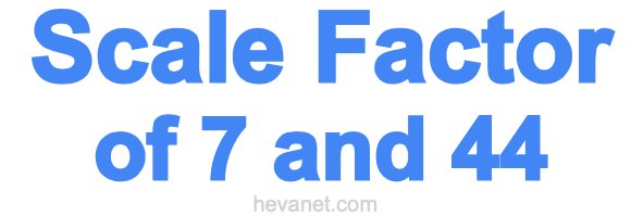 Scale Factor of 7 and 44 Scale Factor of 7 and 44