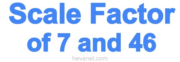Scale Factor of 7 and 46 Scale Factor of 7 and 46