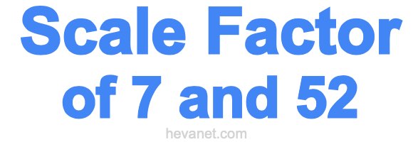 Scale Factor of 7 and 52