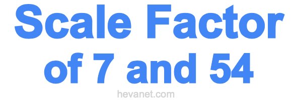 Scale Factor of 7 and 54