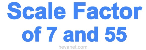Scale Factor of 7 and 55 Scale Factor of 7 and 55