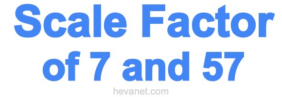 Scale Factor of 7 and 57 Scale Factor of 7 and 57